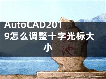 AutoCAD2019怎么調(diào)整十字光標大小 