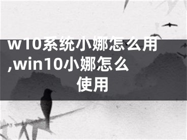 w10系統(tǒng)小娜怎么用,win10小娜怎么使用