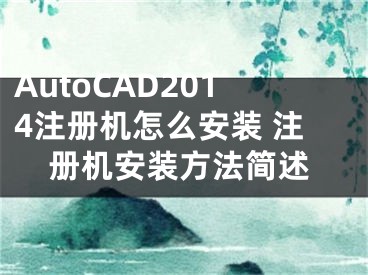 AutoCAD2014注冊機怎么安裝 注冊機安裝方法簡述