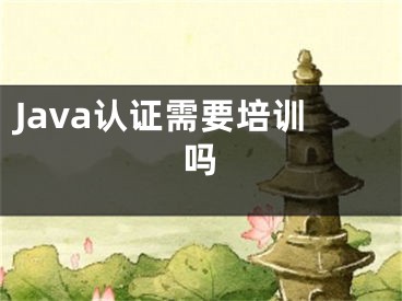 Java認(rèn)證需要培訓(xùn)嗎