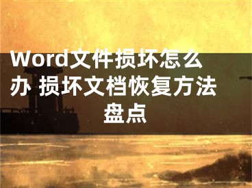 Word文件損壞怎么辦 損壞文檔恢復(fù)方法盤點(diǎn)