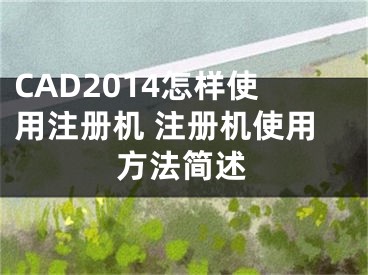 CAD2014怎樣使用注冊機 注冊機使用方法簡述