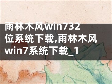 雨林木風(fēng)win732位系統(tǒng)下載,雨林木風(fēng)win7系統(tǒng)下載_1