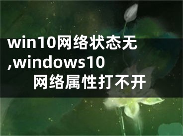 win10網(wǎng)絡(luò)狀態(tài)無,windows10網(wǎng)絡(luò)屬性打不開