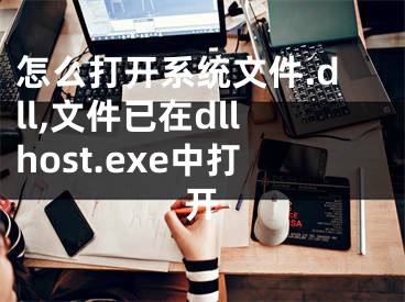 怎么打開系統(tǒng)文件.dll,文件已在dllhost.exe中打開