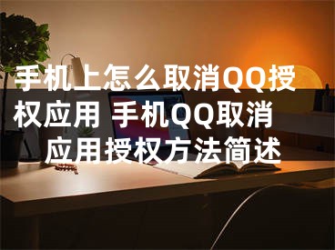 手機上怎么取消QQ授權應用 手機QQ取消應用授權方法簡述