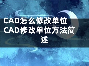 CAD怎么修改單位 CAD修改單位方法簡(jiǎn)述