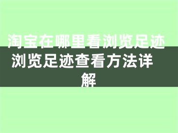 淘寶在哪里看瀏覽足跡 瀏覽足跡查看方法詳解