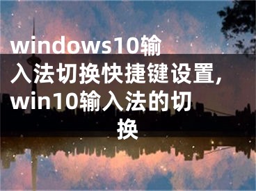 windows10輸入法切換快捷鍵設(shè)置,win10輸入法的切換