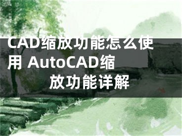 CAD縮放功能怎么使用 AutoCAD縮放功能詳解