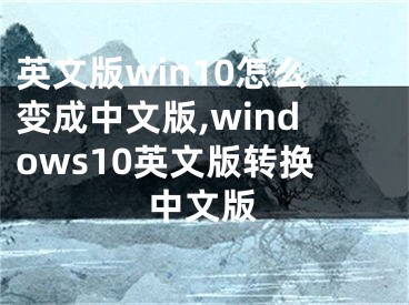 英文版win10怎么變成中文版,windows10英文版轉(zhuǎn)換中文版