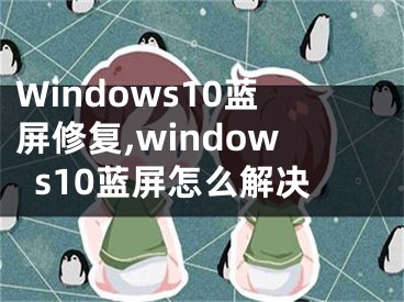 Windows10藍(lán)屏修復(fù),windows10藍(lán)屏怎么解決