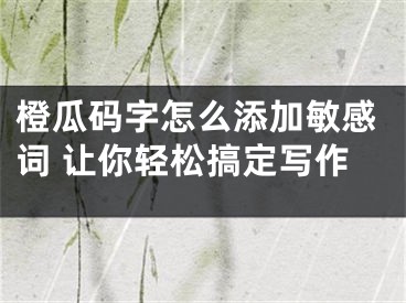 橙瓜碼字怎么添加敏感詞 讓你輕松搞定寫作