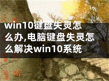 win10鍵盤失靈怎么辦,電腦鍵盤失靈怎么解決win10系統(tǒng)