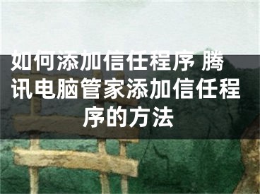 如何添加信任程序 騰訊電腦管家添加信任程序的方法