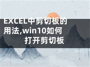 EXCEL中剪切板的用法,win10如何打開剪切板