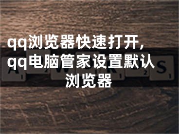 qq瀏覽器快速打開,qq電腦管家設(shè)置默認(rèn)瀏覽器