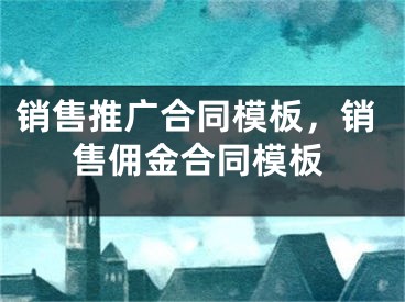 銷售推廣合同模板，銷售傭金合同模板