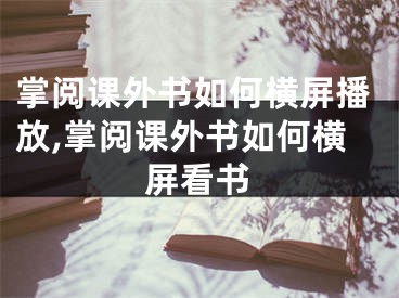 掌閱課外書如何橫屏播放,掌閱課外書如何橫屏看書