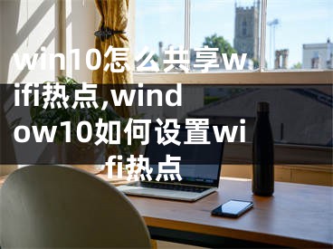 win10怎么共享wifi熱點,window10如何設(shè)置wifi熱點