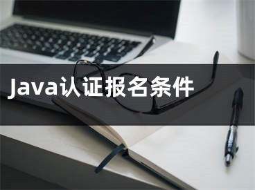 Java認(rèn)證報(bào)名條件