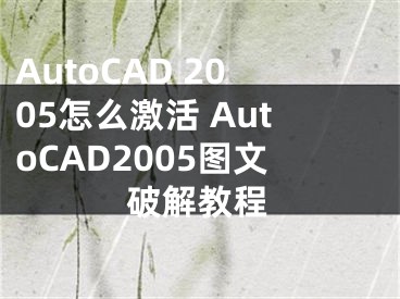 AutoCAD 2005怎么激活 AutoCAD2005圖文破解教程