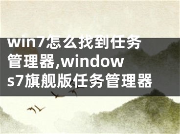 win7怎么找到任務管理器,windows7旗艦版任務管理器