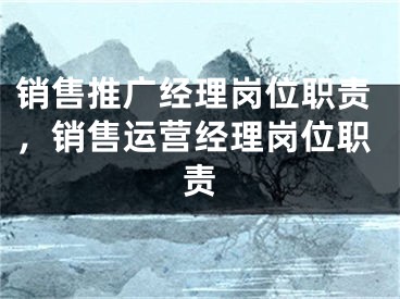 銷售推廣經(jīng)理崗位職責(zé)，銷售運(yùn)營(yíng)經(jīng)理崗位職責(zé)