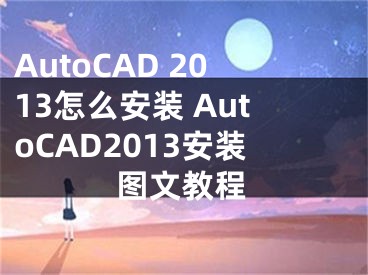 AutoCAD 2013怎么安裝 AutoCAD2013安裝圖文教程