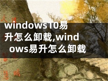 windows10易升怎么卸載,windows易升怎么卸載