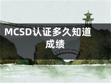 MCSD認(rèn)證多久知道成績