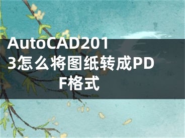 AutoCAD2013怎么將圖紙轉(zhuǎn)成PDF格式 