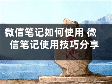 微信筆記如何使用 微信筆記使用技巧分享