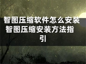 智圖壓縮軟件怎么安裝 智圖壓縮安裝方法指引