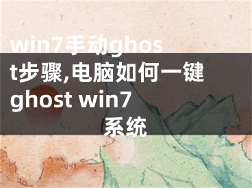 win7手動ghost步驟,電腦如何一鍵ghost win7系統(tǒng)