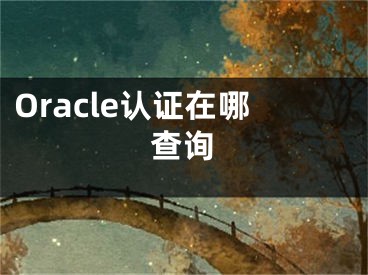 Oracle認(rèn)證在哪查詢