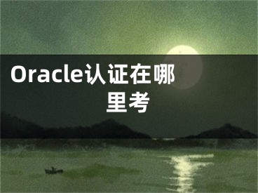 Oracle認(rèn)證在哪里考