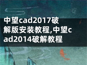 中望cad2017破解版安裝教程,中望cad2014破解教程