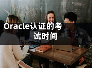 Oracle認(rèn)證的考試時(shí)間