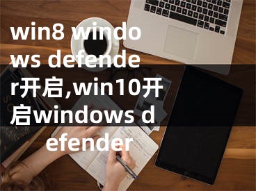 win8 windows defender開啟,win10開啟windows defender