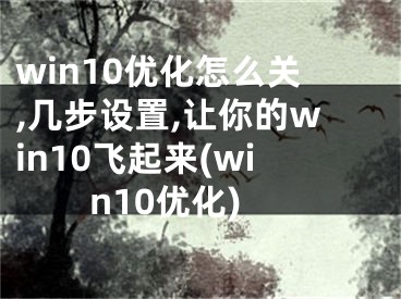 win10優(yōu)化怎么關(guān),幾步設(shè)置,讓你的win10飛起來(win10優(yōu)化)