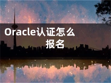 Oracle認(rèn)證怎么報(bào)名