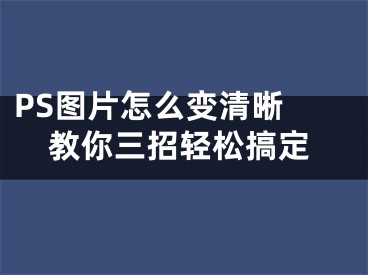 PS圖片怎么變清晰 教你三招輕松搞定