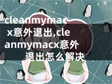 cleanmymac x意外退出,cleanmymacx意外退出怎么解決