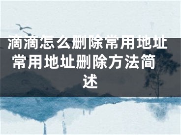 滴滴怎么刪除常用地址 常用地址刪除方法簡(jiǎn)述