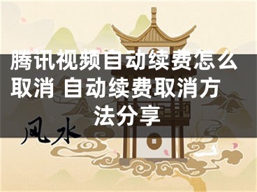 騰訊視頻自動續(xù)費(fèi)怎么取消 自動續(xù)費(fèi)取消方法分享