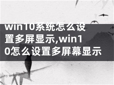 win10系統(tǒng)怎么設(shè)置多屏顯示,win10怎么設(shè)置多屏幕顯示