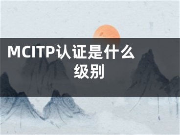 MCITP認(rèn)證是什么級(jí)別