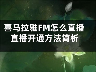 喜馬拉雅FM怎么直播 直播開通方法簡析