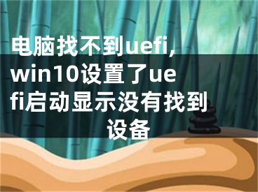 電腦找不到uefi,win10設(shè)置了uefi啟動顯示沒有找到設(shè)備